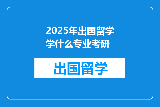 2025年出国留学学什么专业考研