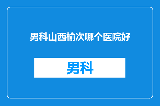 男科山西榆次哪个医院好