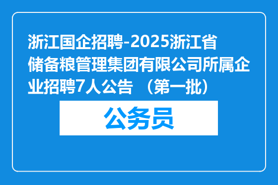 浙江国企招聘-2025浙江省储备粮管理集团有限公司所属企业招聘7人公告 （第一批）