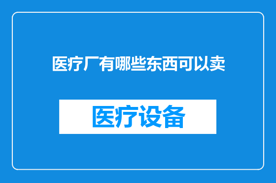 医疗厂有哪些东西可以卖