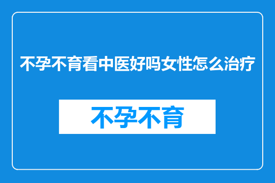 不孕不育看中医好吗女性怎么治疗