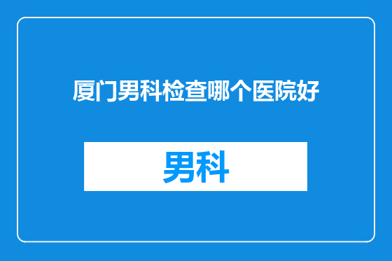 厦门男科检查哪个医院好