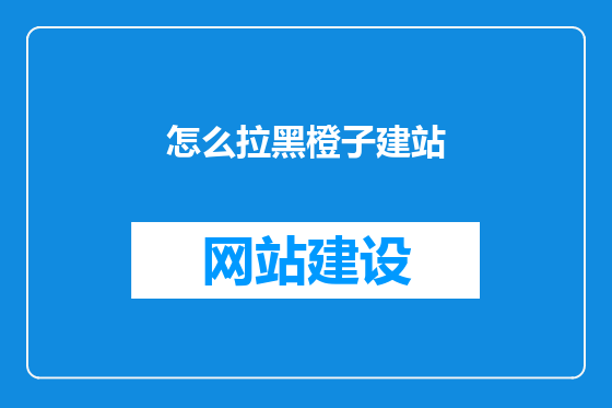 怎么拉黑橙子建站