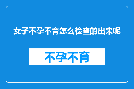 女子不孕不育怎么检查的出来呢