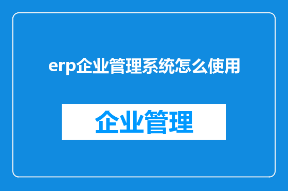 erp企业管理系统怎么使用