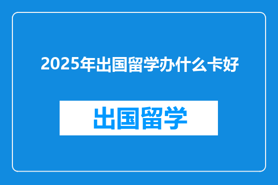 2025年出国留学办什么卡好