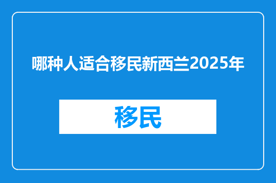 哪种人适合移民新西兰2025年