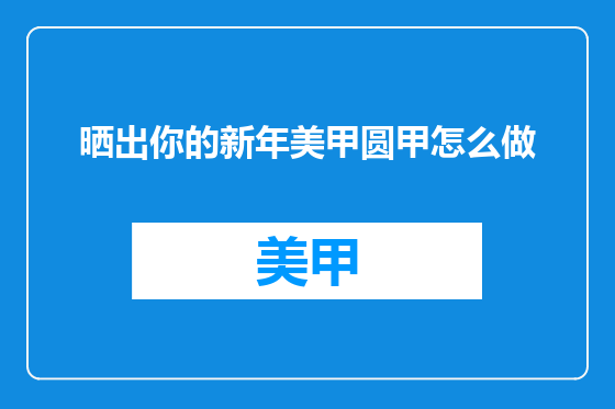 晒出你的新年美甲圆甲怎么做
