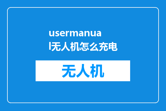 usermanual无人机怎么充电