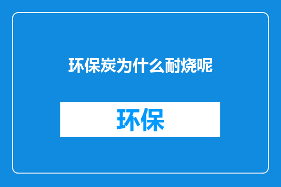 环保炭为什么耐烧呢