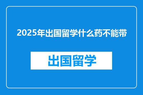 2025年出国留学什么药不能带