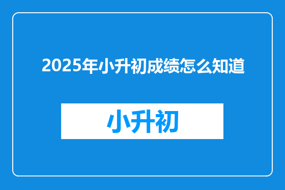 2025年小升初成绩怎么知道