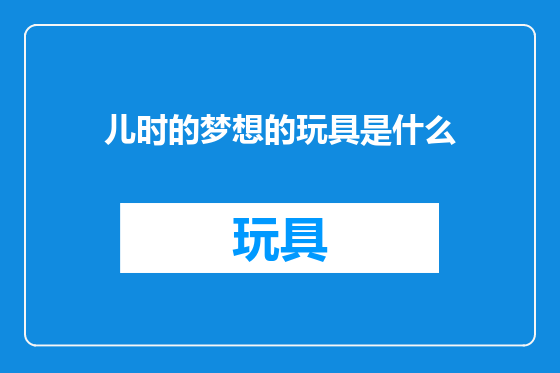 儿时的梦想的玩具是什么