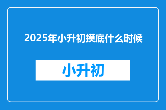 2025年小升初摸底什么时候
