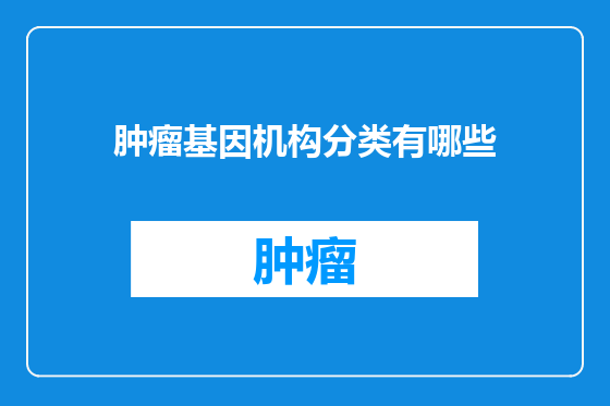 肿瘤基因机构分类有哪些