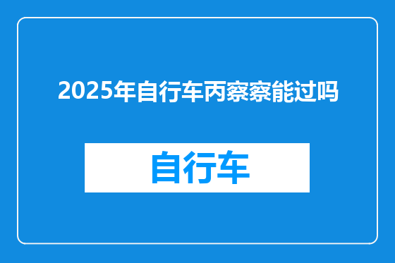2025年自行车丙察察能过吗