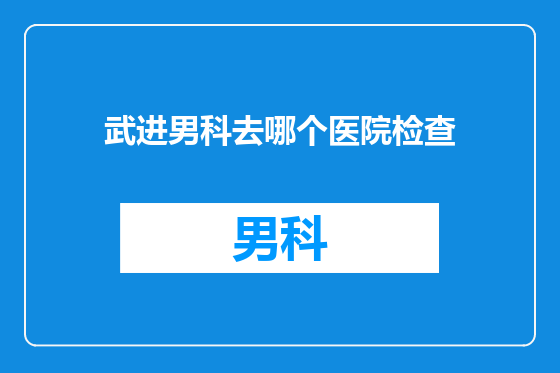 武进男科去哪个医院检查