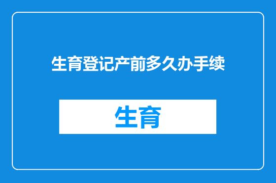 生育登记产前多久办手续