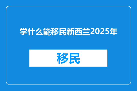 学什么能移民新西兰2025年