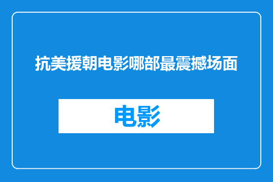 抗美援朝电影哪部最震撼场面