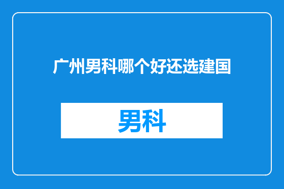 广州男科哪个好还选建国