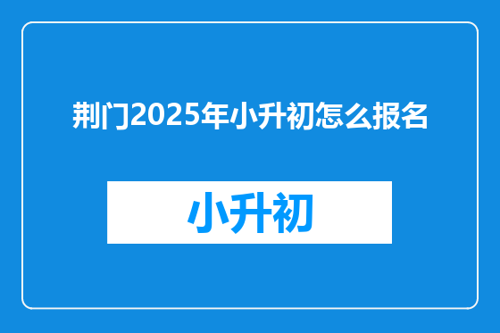 荆门2025年小升初怎么报名