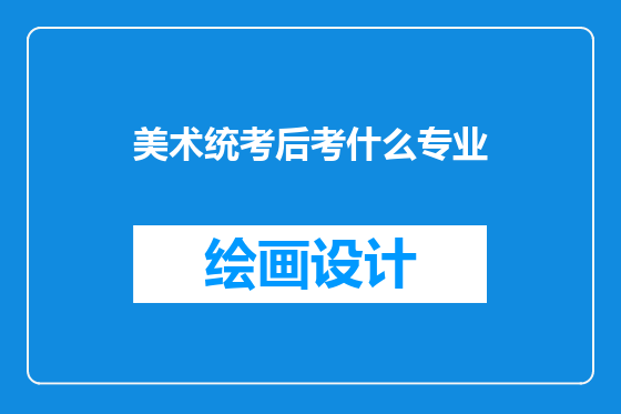 美术统考后考什么专业