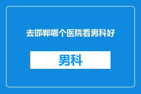 去邯郸哪个医院看男科好