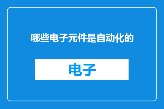 哪些电子元件是自动化的