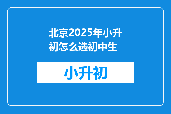 北京2025年小升初怎么选初中生