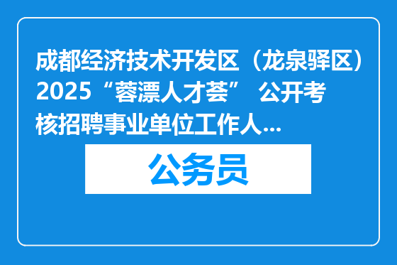 成都经济技术开发区（龙泉驿区）2025“蓉漂人才荟” 公开考核招聘事业单位工作人员公告（21人）