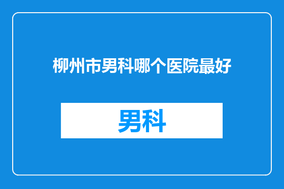 柳州市男科哪个医院最好