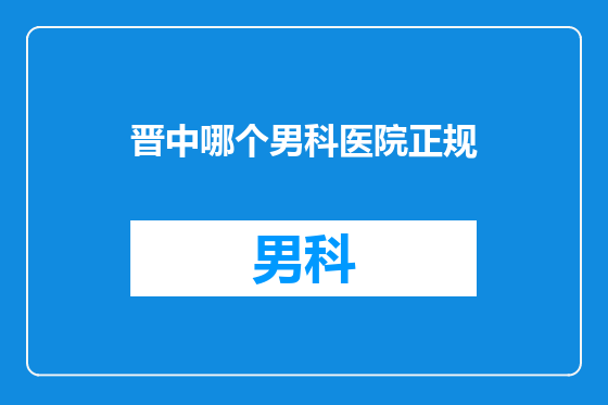 晋中哪个男科医院正规