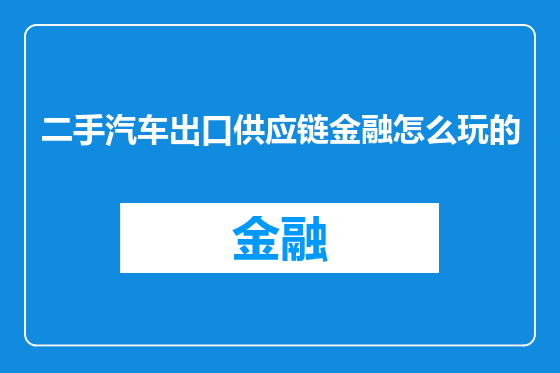 二手汽车出口供应链金融怎么玩的