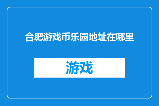 合肥游戏币乐园地址在哪里