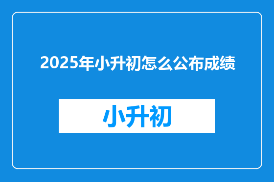 2025年小升初怎么公布成绩