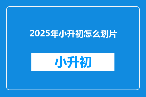 2025年小升初怎么划片