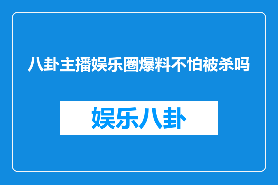 八卦主播娱乐圈爆料不怕被杀吗