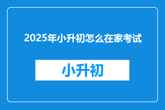 2025年小升初怎么在家考试