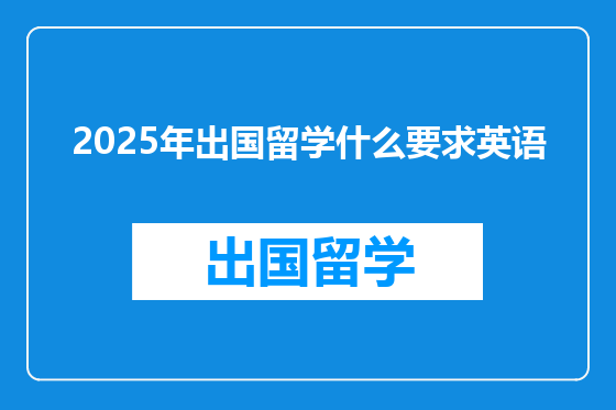 2025年出国留学什么要求英语