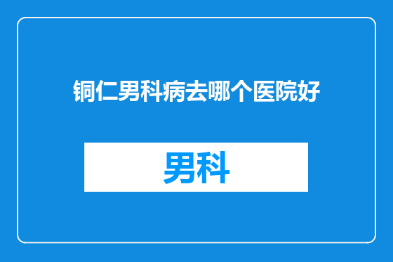 铜仁男科病去哪个医院好