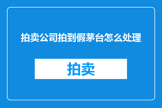 拍卖公司拍到假茅台怎么处理