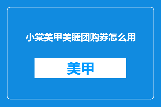 小棠美甲美睫团购券怎么用