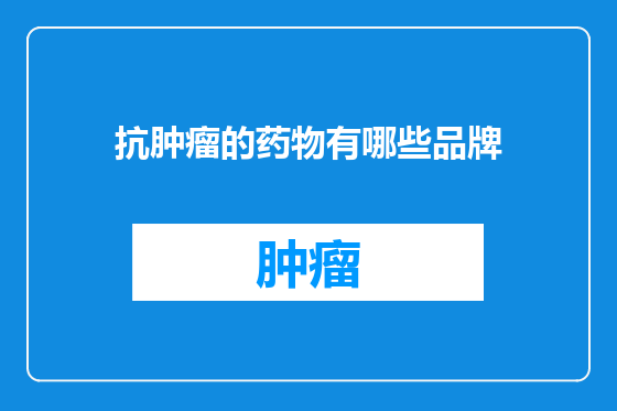 抗肿瘤的药物有哪些品牌