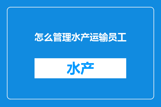 怎么管理水产运输员工