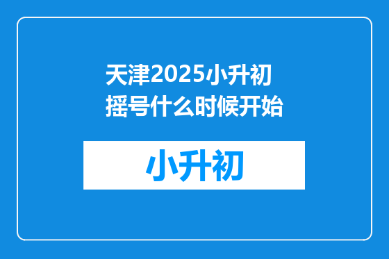 天津2025小升初摇号什么时候开始