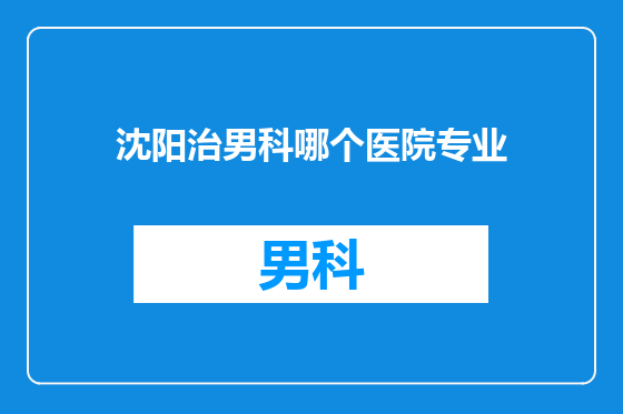 沈阳治男科哪个医院专业