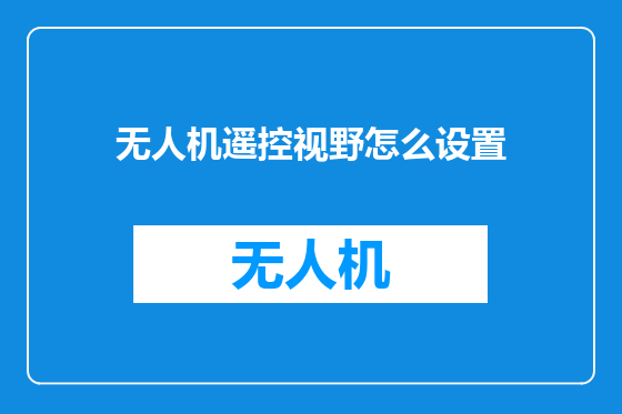 无人机遥控视野怎么设置