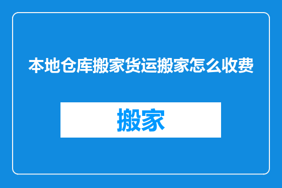 本地仓库搬家货运搬家怎么收费