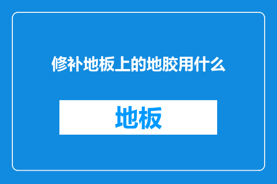 修补地板上的地胶用什么